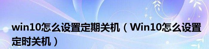 Win10设置定时关机命令（教你如何使用Win10设置定时关机命令）