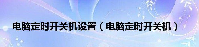 提高工作效率，推荐台式电脑定时开关机软件（为你的台式电脑安排合理的休息时间）